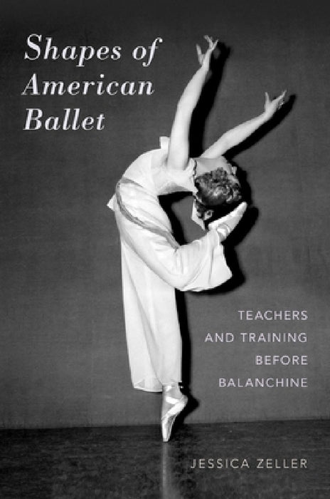 Shapes of American Ballet: Teachers and Training Before Balanchine by Jessica Zeller