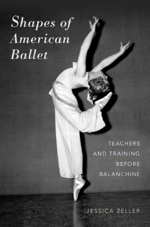 Shapes of American Ballet: Teachers and Training Before Balanchine by Jessica Zeller