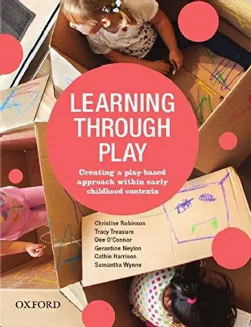 Learning Through Play: Creating a Play-Based Approach Within Early Childhood Contexts by Christine Robinson, Tracy Treasure, Dee O'Connor