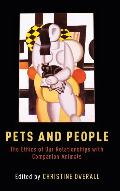 Pets and People: The Ethics of Our Relationships with Companion Animals by Christine Overall