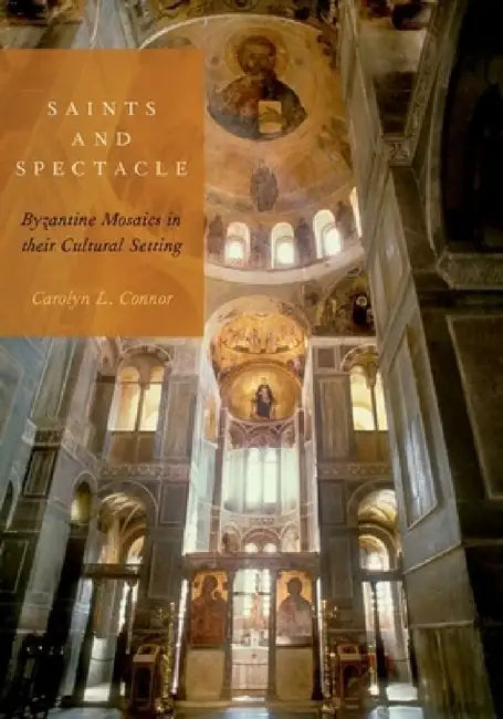 Saints and Spectacle: Byzantine Mosaics in Their Cultural Setting by Carolyn L. Connor