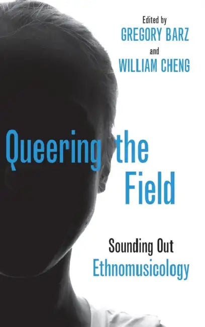 Queering the Field: Sounding Out Ethnomusicology by Gregory Barz, William Cheng