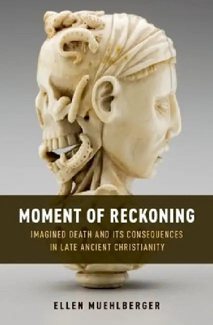 Moment of Reckoning: Imagined Death and Its Consequences in Late Ancient Christianity by Ellen Muehlberger