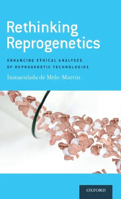 Rethinking Reprogenetics: Enhancing Ethical Analyses of Reprogenetic Technologies by Inmaculada de Melo-Martin