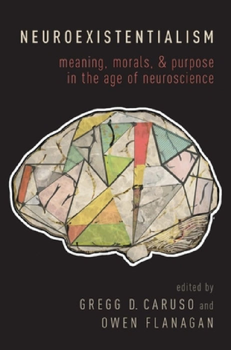 Neuroexistentialism: Meaning, Morals, and Purpose in the Age of Neuroscience by Gregg Caruso, Owen Flanagan