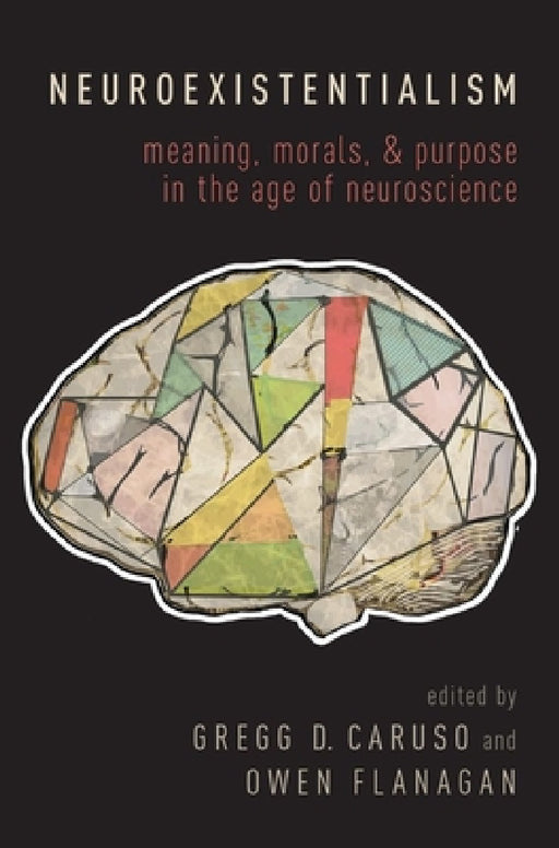 Neuroexistentialism: Meaning, Morals, and Purpose in the Age of Neuroscience by Gregg Caruso, Owen Flanagan