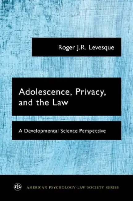 Adolescence, Privacy, and the Law: A Developmental Science Perspective by Roger J. R. Levesque