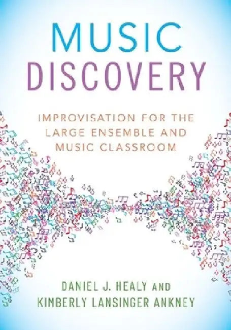 Music Discovery: Improvisation for the Large Ensemble and Music Classroom by Daniel J. Healy