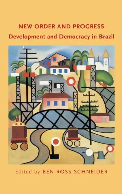 New Order and Progress: Development and Democracy in Brazil by Ben Ross Schneider
