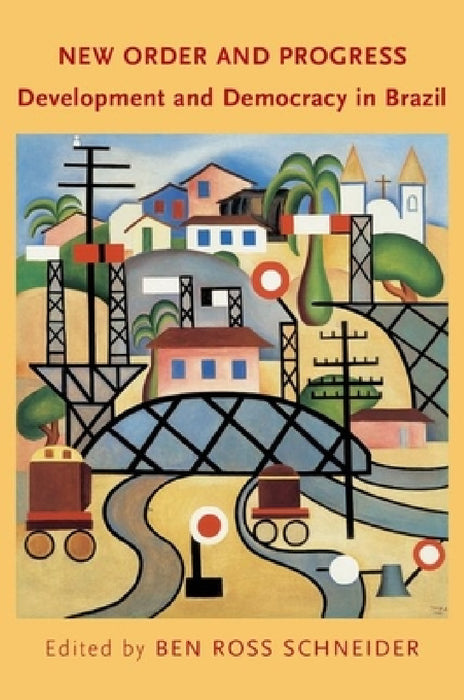 New Order and Progress: Development and Democracy in Brazil by Ben Ross Schneider