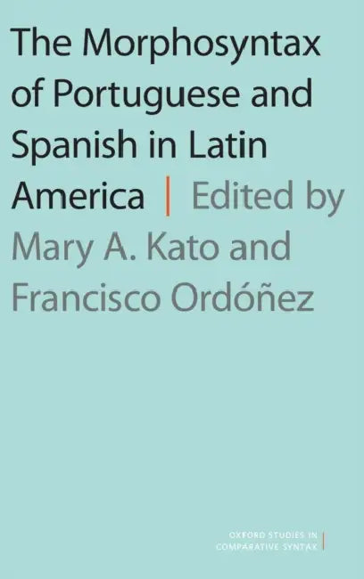 The Morphosyntax of Portuguese and Spanish in Latin America by Mary A. Kato, Francisco Ordonez