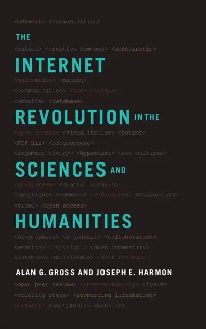 The Internet Revolution in the Sciences and Humanities by Alan G. Gross, Joseph E. Harmon