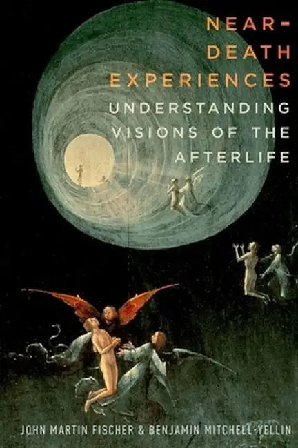 Near-Death Experiences: Understanding Visions of the Afterlife by John Martin Fischer