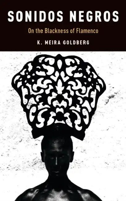 Sonidos Negros: On the Blackness of Flamenco by K. Meira Goldberg