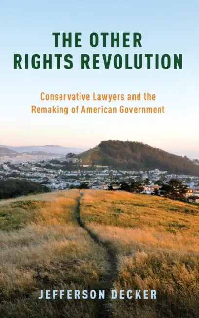 The Other Rights Revolution: Conservative Lawyers and the Remaking of American Government by Jefferson Decker