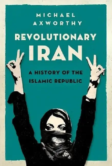 Revolutionary Iran: A History of the Islamic Republic by Michael Axworthy