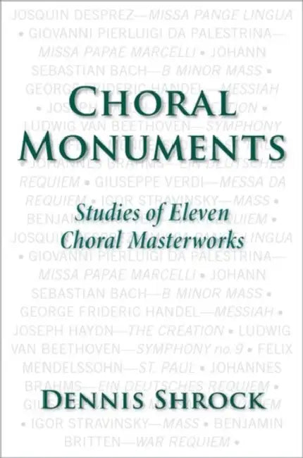 Choral Monuments: Studies of Eleven Choral Masterworks by Dennis Shrock