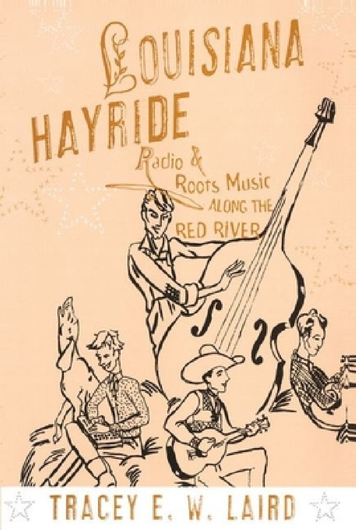 Louisiana Hayride: Radio and Roots Music Along the Red River by Tracey E. W. Laird