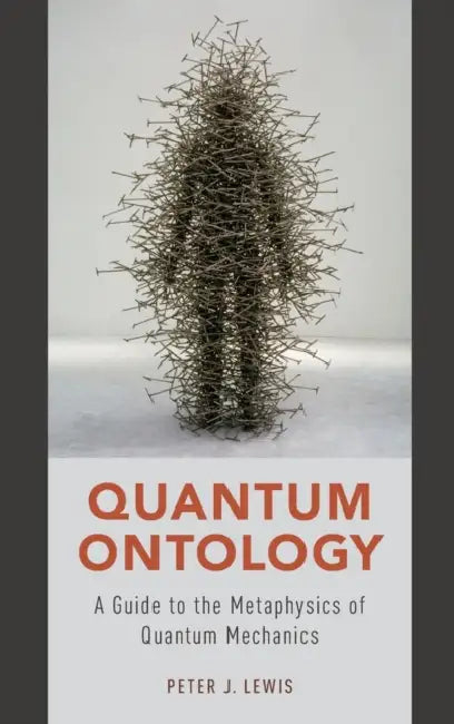 Quantum Ontology: A Guide to the Metaphysics of Quantum Mechanics by Peter J. Lewis