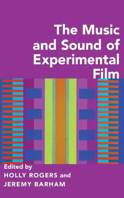 The Music and Sound of Experimental Film by Holly Rogers, Jeremy Barham