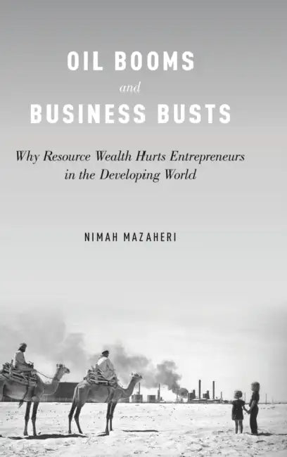 Oil Booms and Business Busts: Why Resource Wealth Hurts Entrepreneurs in the Developing World by Nimah Mazaheri