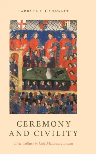 Ceremony and Civility: Civic Culture in Late Medieval London by Barbara A. Hanawalt