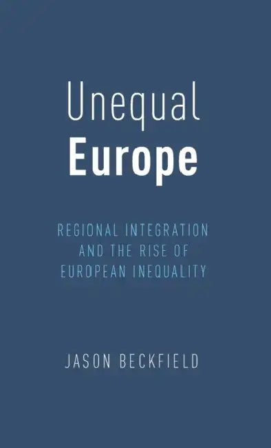 Unequal Europe: Regional Integration and the Rise of European Inequality by Jason Beckfield