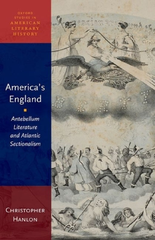 America's England: Antebellum Literature and Atlantic Sectionalism by Christopher Hanlon