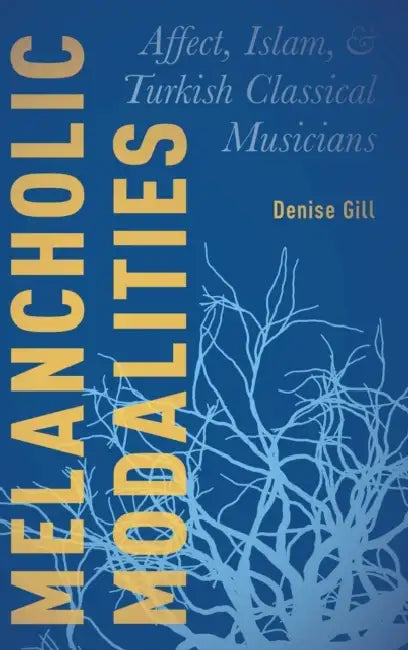 Melancholic Modalities: Affect, Islam, and Turkish Classical Musicians by Denise Gill