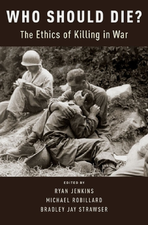 Who Should Die?: The Ethics of Killing in War by Bradley Jay Strawser, Ryan Jenkins, Michael Robillard