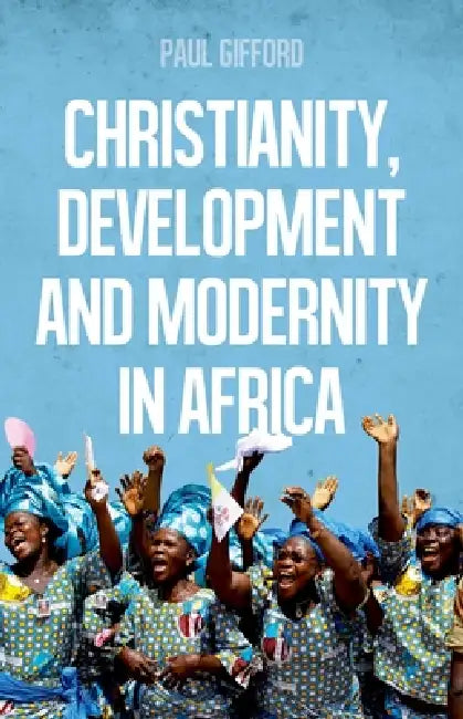 Christianity, Development and Modernity in Africa by Paul Gifford