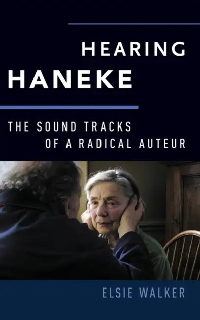 Hearing Haneke: The Sound Tracks of a Radical Auteur by Elsie Walker