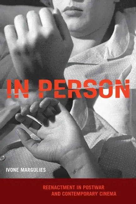 In Person: Reenactment in Postwar and Contemporary Cinema by Ivone Margulies