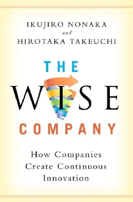 The Wise Company: How Companies Create Continuous Innovation by Ikujiro Nonaka