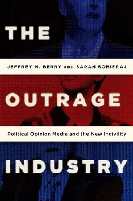 Outrage Industry: Political Opinion Media and the New Incivility by Jeffrey M. Berry, Sarah Sobieraj