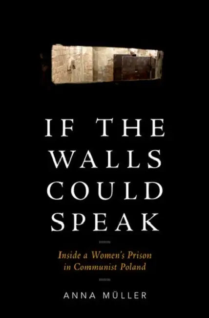 If the Walls Could Speak: Inside a Women's Prison in Communist Poland by Anna Müller