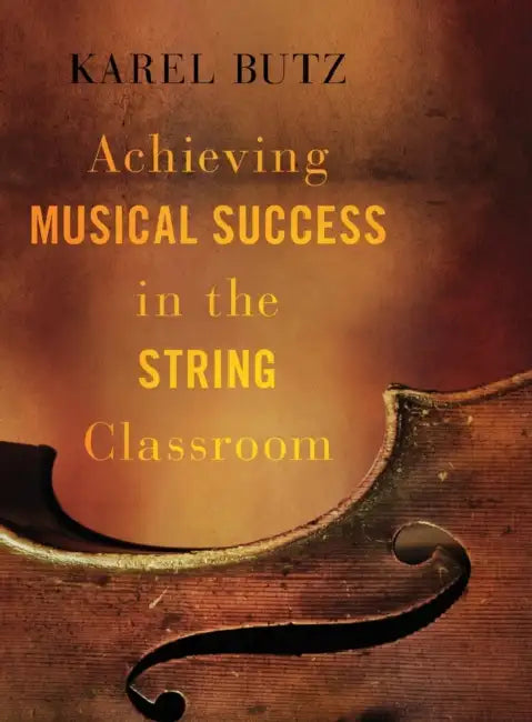 Achieving Musical Success in the String Classroom by Karel Butz