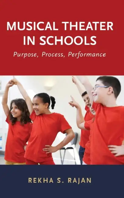 Musical Theater in Schools: Purpose, Process, Performance by Rekha Rajan