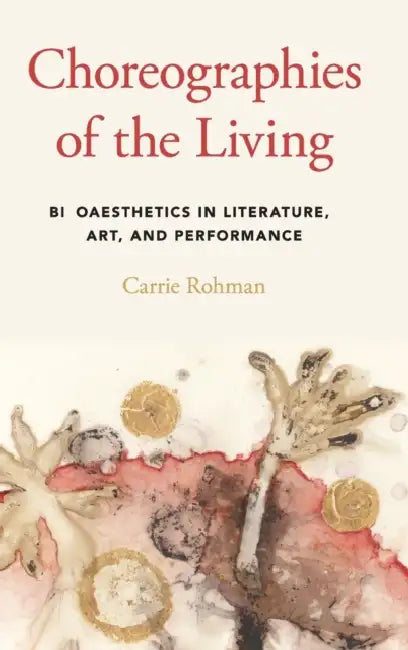 Choreographies of the Living: Bioaesthetics in Literature, Art, and Performance by Carrie Rohman