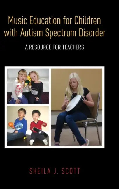 Music Education for Children with Autism Spectrum Disorder: A Resource for Teachers by Sheila J. Scott