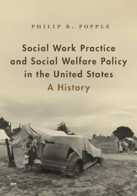 Social Work Practice and Social Welfare Policy in the United States: A History by Philip R. Popple