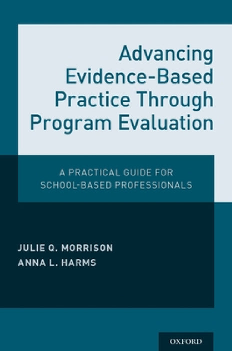 Advancing Evidence-Based Practice Through Program Evaluation: A Practical Guide for School-Based Professionals by Julie Q. Morrison, Anna L. Harms