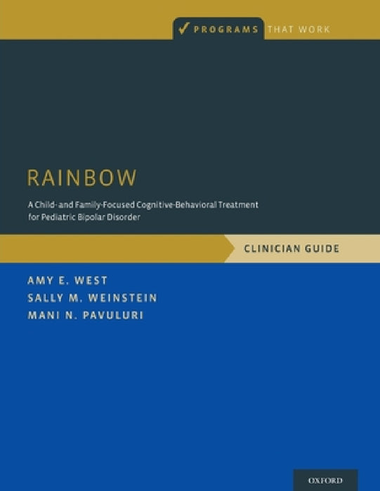 Rainbow: A Child- And Family-Focused Cognitive-Behavioral Treatment for Pediatric Bipolar Disorder, Clinician Guide by Amy E. West, Sally M. Weinstein, Mani N. Pavuluri