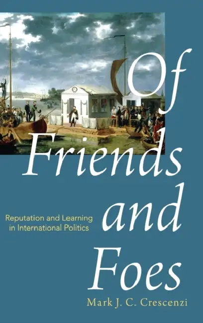 Of Friends and Foes: Reputation and Learning in International Politics by Mark Crescenzi