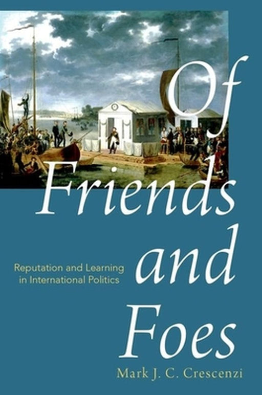Of Friends and Foes: Reputation and Learning in International Politics by Crescenzi