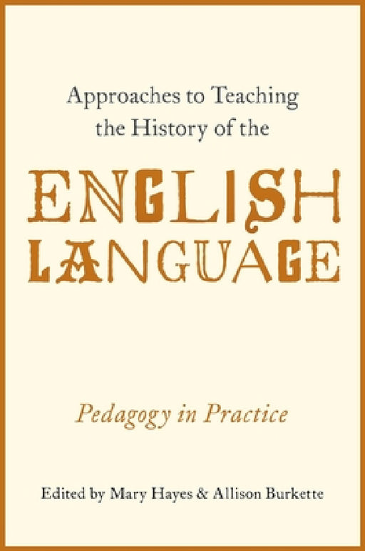 Approaches to Teaching the History of the English Language: Pedagogy in Practice by Mary Hayes, Allison Burkette