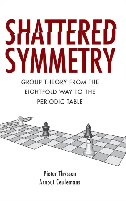 Shattered Symmetry: Group Theory from the Eightfold Way to the Periodic Table by Pieter Thyssen, Arnout Ceulemans