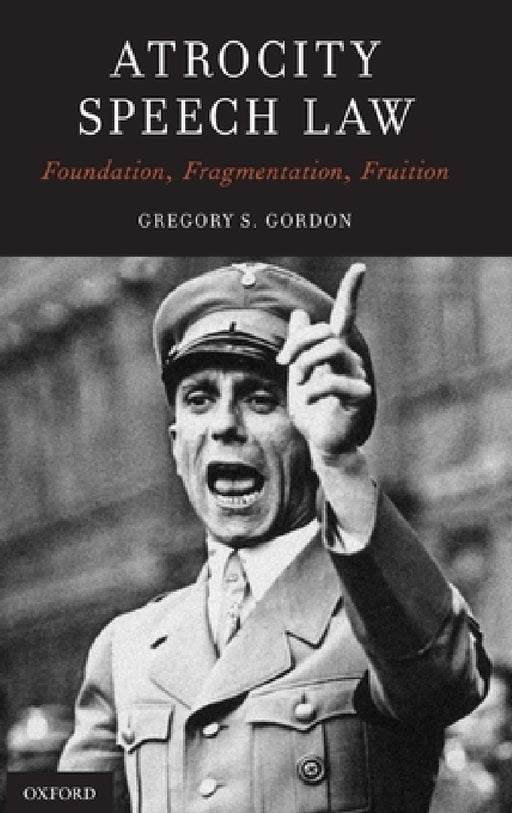 Atrocity Speech Law: Foundation, Fragmentation, Fruition by Gregory S. Gordon