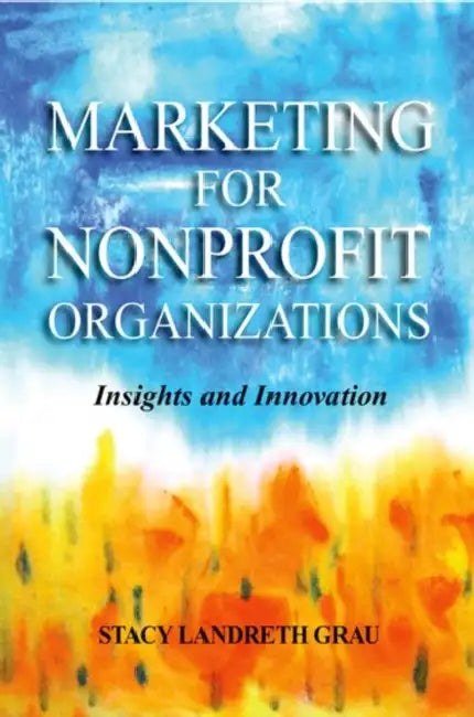 Marketing for Nonprofit Organizations: Insights and Innovations by Stacy Landreth Grau