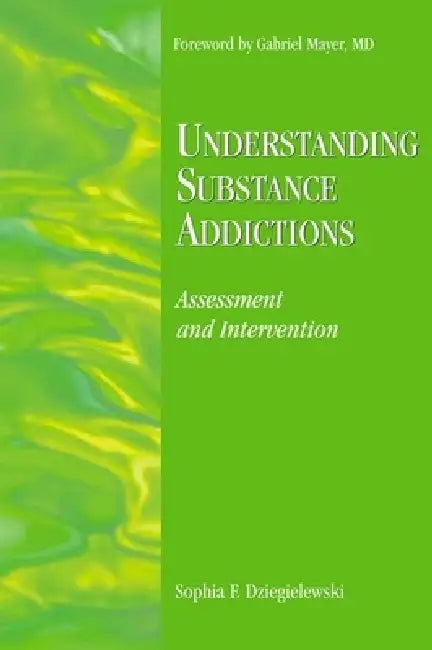 Understanding Substance Addictions: Assessment and Intervention by Sophia F. Dziegielewski